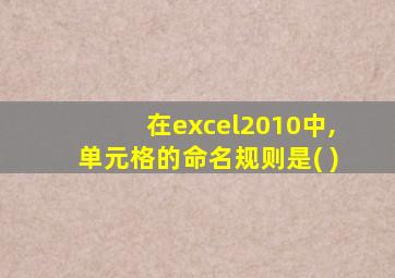 在excel2010中,单元格的命名规则是( )